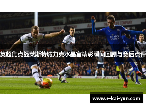 英超焦点战莱斯特城力克水晶宫精彩瞬间回顾与赛后点评