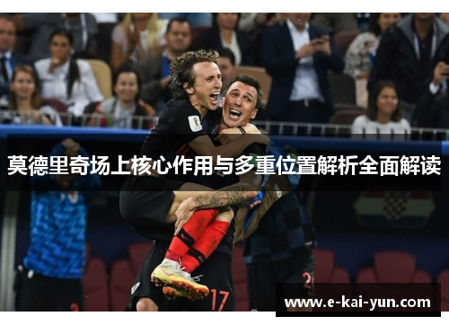 莫德里奇场上核心作用与多重位置解析全面解读