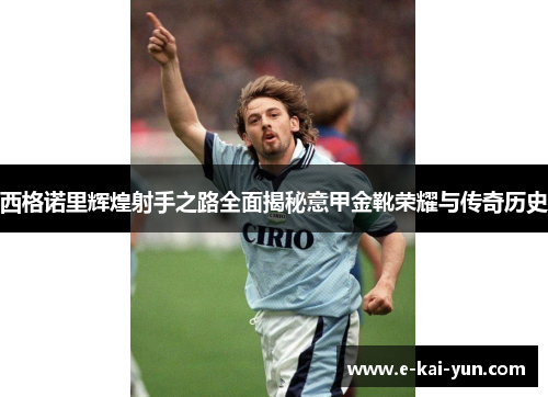 西格诺里辉煌射手之路全面揭秘意甲金靴荣耀与传奇历史