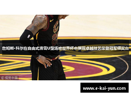 詹姆斯·科尔在自由式滑雪U型场地世界杯中展现卓越技艺荣登冠军领奖台 詹姆斯·科尔在自由式滑雪U型场地世界杯中展现卓越技艺荣登冠军领奖台