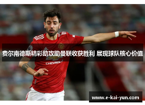 费尔南德斯精彩助攻助曼联收获胜利 展现球队核心价值