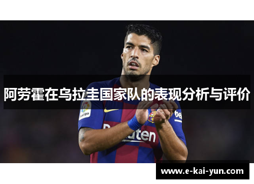 阿劳霍在乌拉圭国家队的表现分析与评价