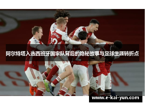 阿尔特塔入选西班牙国家队背后的隐秘故事与足球生涯转折点