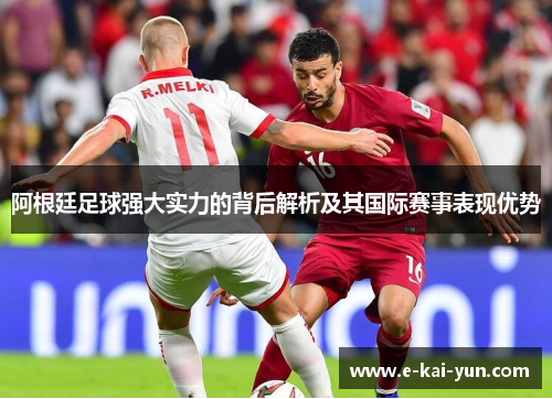 阿根廷足球强大实力的背后解析及其国际赛事表现优势 阿根廷足球强大实力的背后解析及其国际赛事表现优势