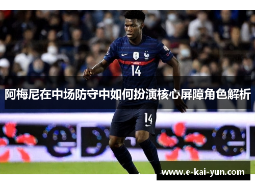 阿梅尼在中场防守中如何扮演核心屏障角色解析