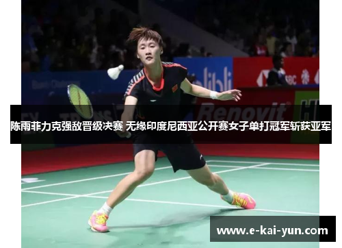 陈雨菲力克强敌晋级决赛 无缘印度尼西亚公开赛女子单打冠军斩获亚军