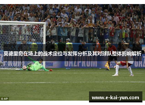 莫德里奇在场上的战术定位与发挥分析及其对球队整体影响解析 莫德里奇在场上的战术定位与发挥分析及其对球队整体影响解析