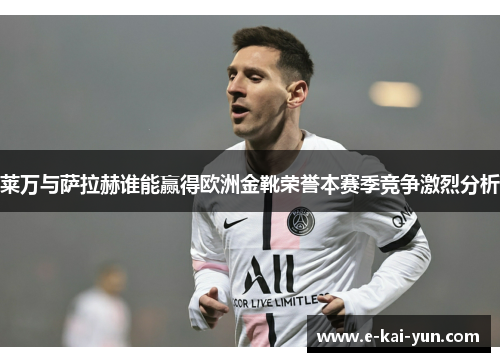 莱万与萨拉赫谁能赢得欧洲金靴荣誉本赛季竞争激烈分析 莱万与萨拉赫谁能赢得欧洲金靴荣誉本赛季竞争激烈分析