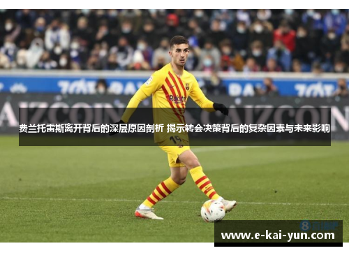 费兰托雷斯离开背后的深层原因剖析 揭示转会决策背后的复杂因素与未来影响