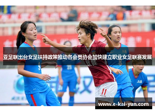亚足联出台女足扶持政策推动各会员协会加快建立职业女足联赛发展 亚足联出台女足扶持政策推动各会员协会加快建立职业女足联赛发展