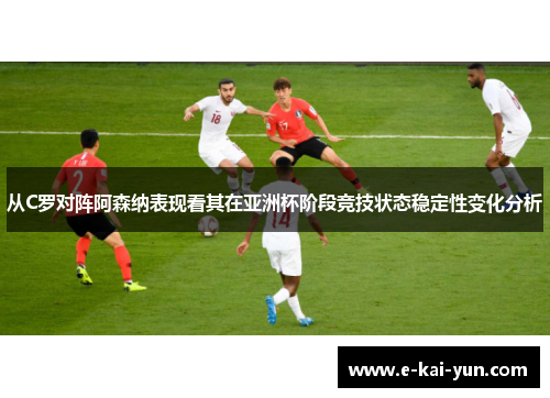 从C罗对阵阿森纳表现看其在亚洲杯阶段竞技状态稳定性变化分析