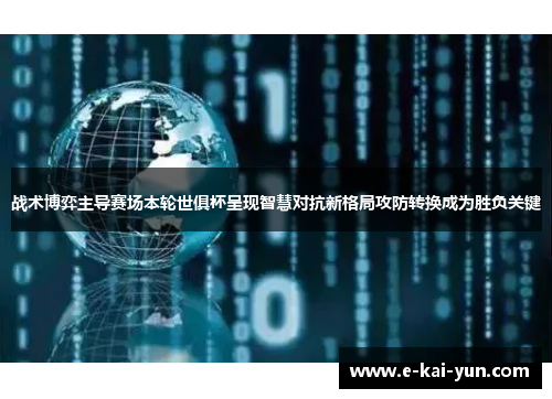 战术博弈主导赛场本轮世俱杯呈现智慧对抗新格局攻防转换成为胜负关键
