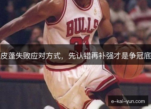 皮蓬失败应对方式，先认错再补强才是争冠底